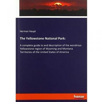 The Yellowstone National Park:: A complete guide to and description of the wondrous Yellowstone region of Wyoming and Montana Territories of the United States of America