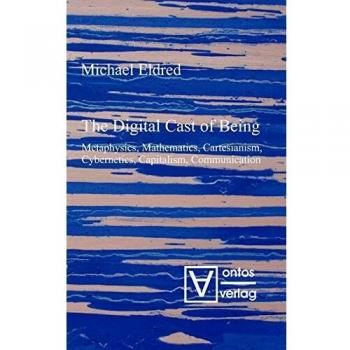The Digital Cast of Being: Metaphysics, Mathematics, Cartesianism, Cybernetics, Capitalism, Communication