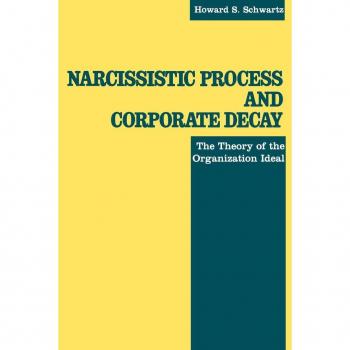 Narcissistic Process and Corporate Decay by Howard S. Schwartz