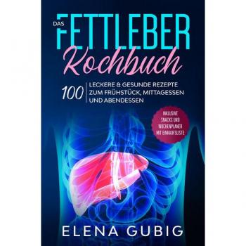 Das Fettleber Kochbuch: 100 leckere & gesunde Rezepte zum Frühstück Mittagessen und Abendessen