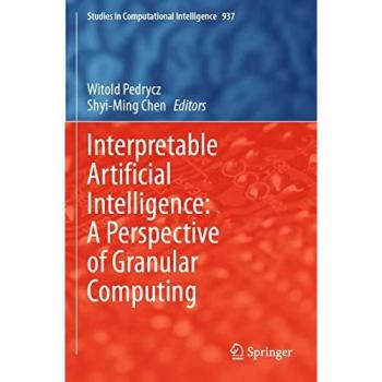 Interpretable Artificial Intelligence: A Perspective of Granular Computing (Studies in Computational Intelligence, 937, Band 937)