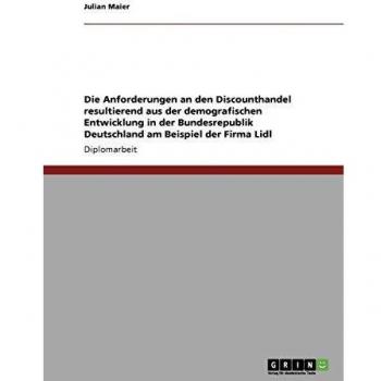 Die Anforderungen an den Discounthandel resultierend aus der demografischen Entwicklung in der Bundesrepublik Deutschland. Die Firma Lidl