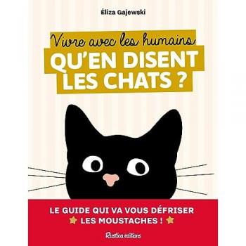 Vivre avec les humains : qu'en disent les chats ? : le guide qui va vous défriser les moustaches !