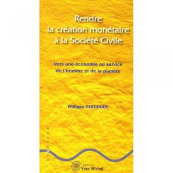 Philippe Derudder Rendre La Création Monétaire À La Société Civile : Vers Une Économie Au Service De L'Homme Et De La Planète
