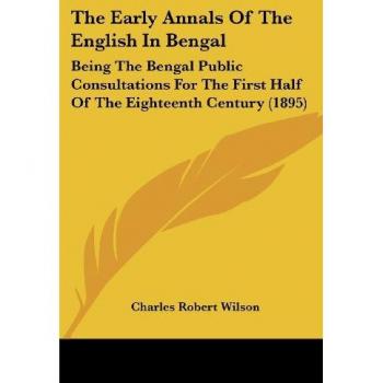 The Early Annals Of The English In Bengal: Being The Bengal Public Consultations For The First Half Of The Eighteenth Century (1895)