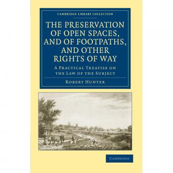 The Preservation of Open Spaces, and of Footpaths, and Other Rights of Way: A Practical Treatise on the Law of the Subject