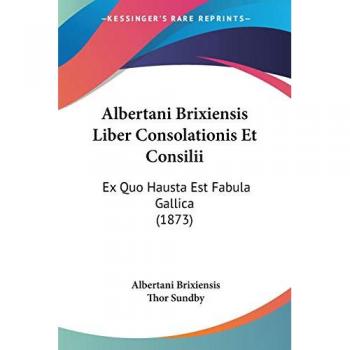 Albertani Brixiensis Liber Consolationis Et Consilii: Ex Quo Hausta Est Fabula Gallica (1873)