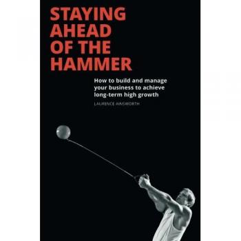 Staying Ahead of the Hammer: How to Build and Manage your Business to Achieve Long Term High Growth