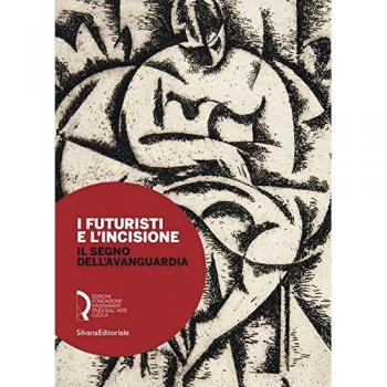 I futuristi e l'incisione. Il segno dell'avanguardia. Catalogo della mostra