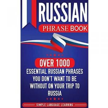 Russian Phrase Book: Over 1000 Essential Russian Phrases You Don't Want to Be Without on Your Trip to Russia