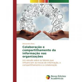 Colaboração e compartilhamento da informação nas organizações: Um estudo sobre os fatores que influenciam as trocas de informação, o compartilhamento e a colaboração