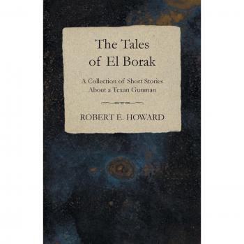 The Tales of El Borak (A Collection of Short Stories About a Texan Gunman)