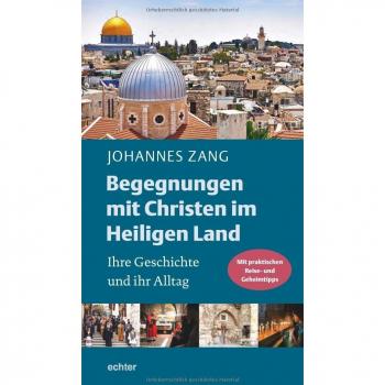Begegnungen mit Christen im Heiligen Land: Ihre Geschichte und ihr Alltag. Mit praktischen Reise