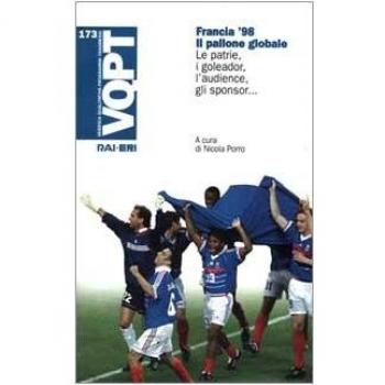 Francia '98. Il pallone globale. Le patrie, i goleador, l'audience, gli sponsor...