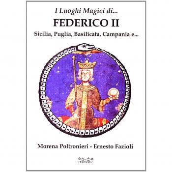 I luoghi magici di Federico II. Sicilia, Puglia, Basilicata, Campania e...