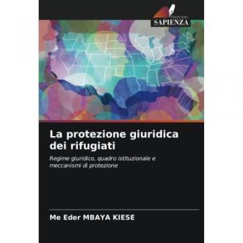 La protezione giuridica dei rifugiati: Regime giuridico, quadro istituzionale e meccanismi di protezione