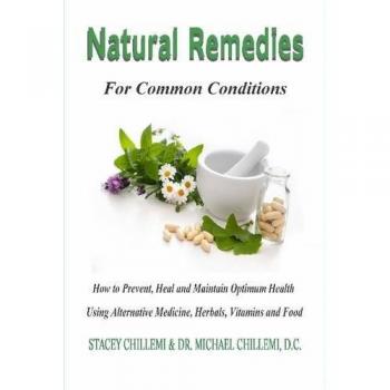 Natural Remedies for Common Conditions: How to Prevent, Heal and Maintain Optimum Health Using Alternative Medicine, Herbals, Vitamins and Food