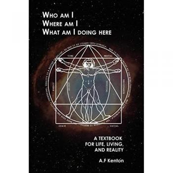 Who Am I Where Am I What Am I Doing Here: A Textbook for Life, Living, and Reality