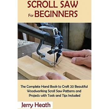Scroll Saw for Beginners: The Complete Hand Book to Craft 20 Beautiful Woodworking Scroll Saw Patterns and Projects with Tools and Tips Included