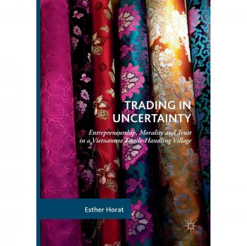 Trading in Uncertainty: Entrepreneurship, Morality and Trust in a Vietnamese Textile-Handling Village