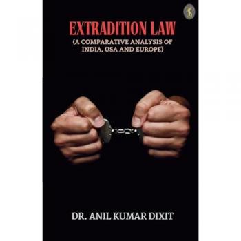 Dixit, Anil Kumar: Extradition Law (A Comparative Analysis Of India, Usa And Europe)