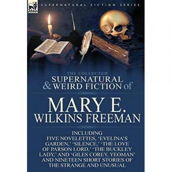 The Collected Supernatural and Weird Fiction of Mary E. Wilkins Freeman