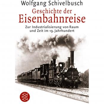 Geschichte der Eisenbahnreise: Zur Industrialisierung von Raum und Zeit im 19. Jahrhundert