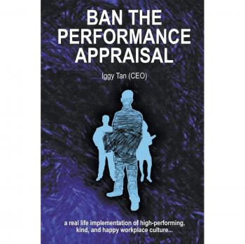Ban the Performance Appraisal: The importance of workplace culture in high-performing, kind and happy organisations and how to create them.