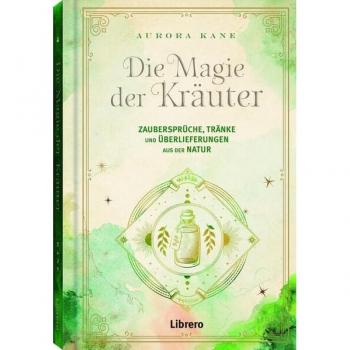 Die Magie der Kräuter: Zaubersprüche, Tränke und Überlieferungen aus der Natur