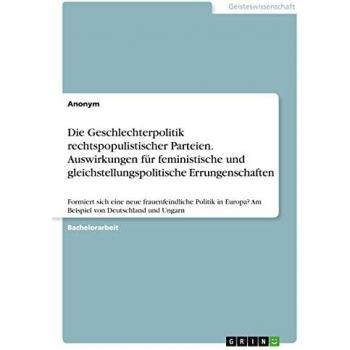 Die Geschlechterpolitik rechtspopulistischer Parteien. Auswirkungen für feministische und gleichstellungspolitische Errungenschaften: Formiert sich ... Am Beispiel von Deutschland und Ungarn