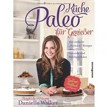 Paleo-Küche für Genießer: 160 einfache Rezepte ohne Gluten, Getreide und Milchprodukte