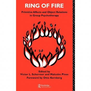 Ring of Fire: Primitive affects and object relations in group Psychotherapy (INTERNATIONAL LIBRARY OF GROUP PSYCHOTHERAPY AND GROUP PROCESSES)