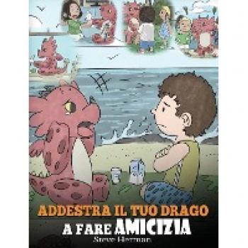 Addestra il tuo drago a fare amicizia: (Teach Your Dragon To Make Friends) Una simpatica storia per bambini, per educarli all'amicizia e alle abilità sociali. (My Dragon Books Italiano, Band 16)