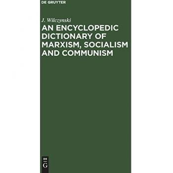 An Encyclopedic Dictionary of Marxism, Socialism and Communism: Economic, Philosophical, Political and Sociological Theories, Concepts, Institutions ... and Modern, East-West Relations Included