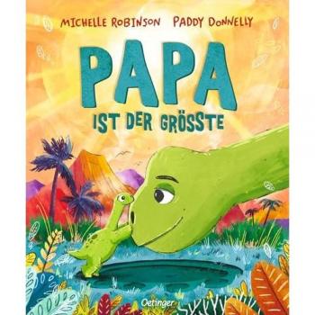 Michelle Robinson Papa Ist Der Größte: Süßes Dino-Bilderbuch Für Kinder Ab 3 Jahren, Übers Mut Machen Und Mit Einer Liebeserklärung An Alle Papas
