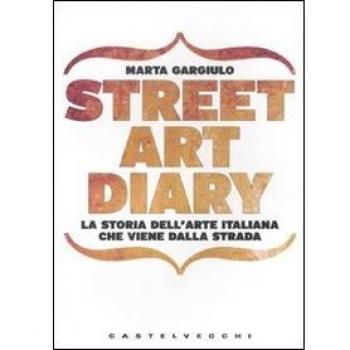 Street art diary. La storia dell'arte italiana che viene dalla strada. Ediz. illustrata