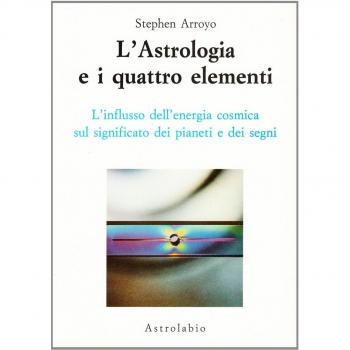 L' astrologia e i quattro elementi. L'influsso dell'energia cosmica sul significato dei pianeti e dei segni