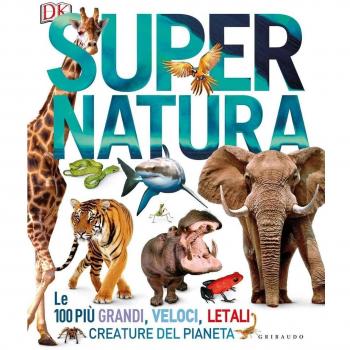 Super natura. Le 100 più grandi, veloci, letali creature del pianeta. Ediz. a colori