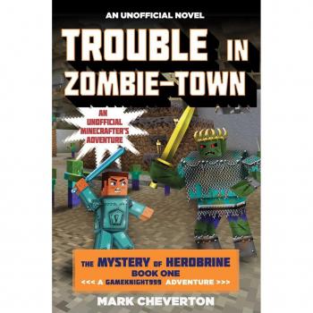 Trouble in Zombietown The Mystery of Herobrine Book One A Gameknight999 Adventure An Unofficial Minecrafters Adventure by Mark Cheverton