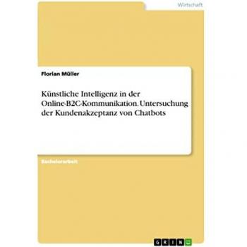 Künstliche Intelligenz in der Online-B2C-Kommunikation. Untersuchung der Kundenakzeptanz von Chatbots