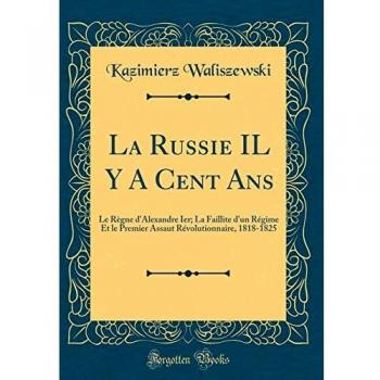 La Russie IL Y A Cent Ans: Le Règne d'Alexandre Ier; La Faillite d'un Régime Et le Premier Assaut Révolutionnaire, 1818-1825