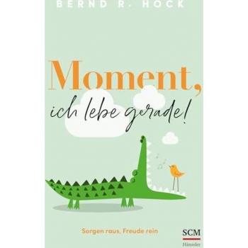 Hock, Bernd R. Moment, Ich Lebe Gerade!: Sorgen Raus, Freude Rein