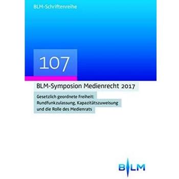 BLM-Symposium Medienrecht 2017: Gesetzlich geordnete Freiheit: Rundfunkzulassung, Kapazitätszuweisung und die Rolle des Medienrats