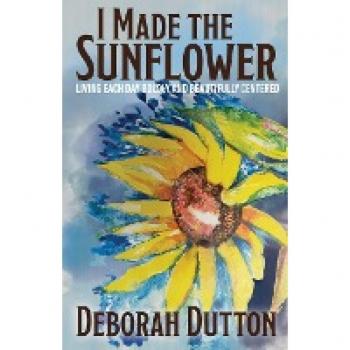 I Made the Sunflower: Living Each Day Boldly and Beautifully Centered