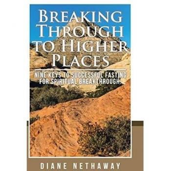 Breaking Through to Higher Places: Nine Keys to Successful Fasting for Spiritual Breakthrough.