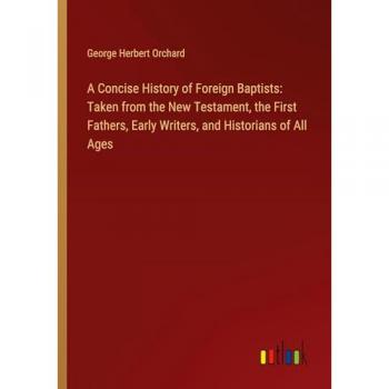 A Concise History of Foreign Baptists: Taken from the New Testament, the First Fathers, Early Writers, and Historians of All Ages