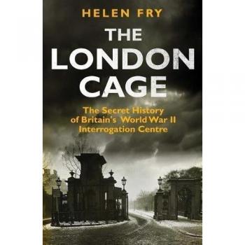 Fry, H: London Cage: The Secret History of Britain's World War II Interrogation Centre