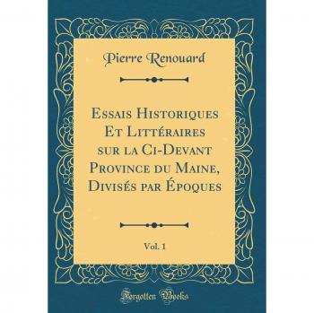 Essais Historiques Et Littéraires sur la Ci-Devant Province du Maine, Divisés par Époques, Vol. 1