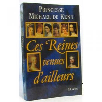 Ces reines venues d'ailleurs : la grande catherine, marie-antoinette, marie-caroline, leopoldine, eu (Perrin)