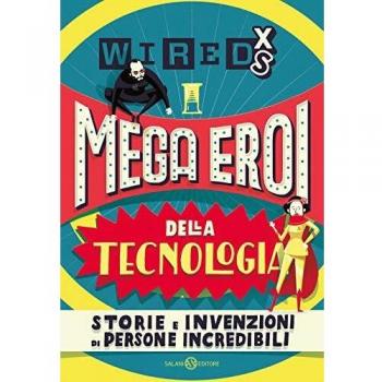 Mega eroi della tecnologia. Storie e invenzioni di persone incredibili. Wired XS
